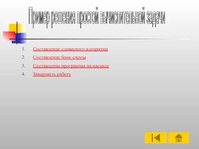 Пример решения простой вычислительной задачи Составление словесного алгоритма Составление блок-схемы Составление программы на паскале Завершить работу