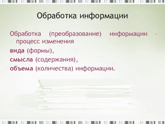 Обработка информации Обработка (преобразование) информации –процесс изменения вида (формы), смысла (содержания), объема (количества) информации.