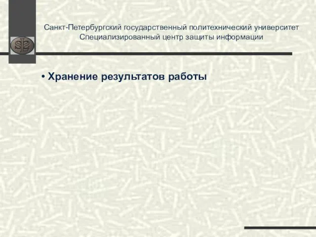 Санкт-Петербургский государственный политехнический университет Специализированный центр защиты информации Хранение результатов работы