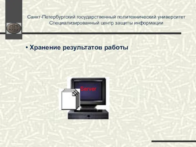 Санкт-Петербургский государственный политехнический университет Специализированный центр защиты информации Server Хранение результатов работы