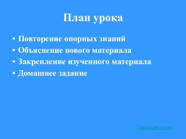 План урока Повторение опорных знаний Объяснение нового материала Закрепление изученного материала Домашнее задание Сценарий урока