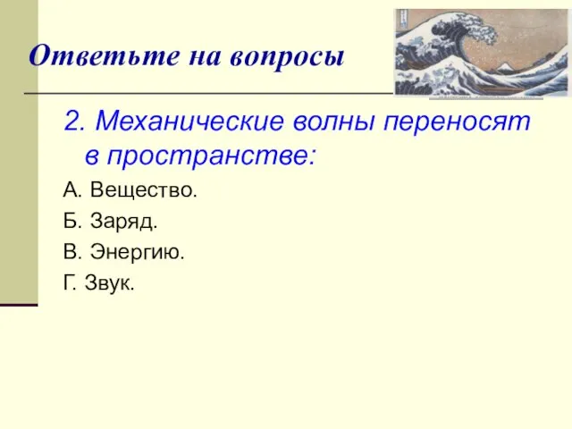 Ответьте на вопросы 2. Механические волны переносят в пространстве: А. Вещество. Б.