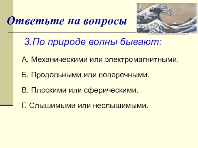 Ответьте на вопросы 3.По природе волны бывают: А. Механическими или электромагнитными. Б.