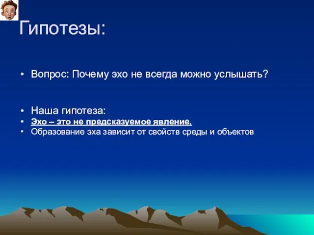 Гипотезы: Вопрос: Почему эхо не всегда можно услышать? Наша гипотеза: Эхо –