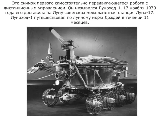 Это снимок первого самостоятельно передвигающегося робота с дистанционным управлением. Он назывался Луноход-1.