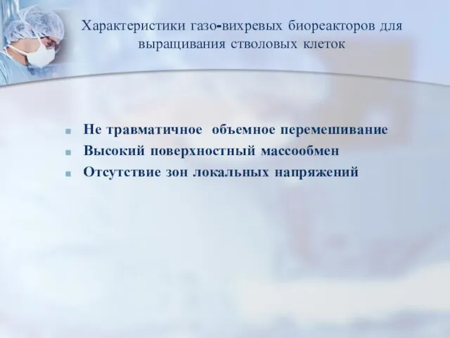 Характеристики газо-вихревых биореакторов для выращивания стволовых клеток Не травматичное объемное перемешивание Высокий