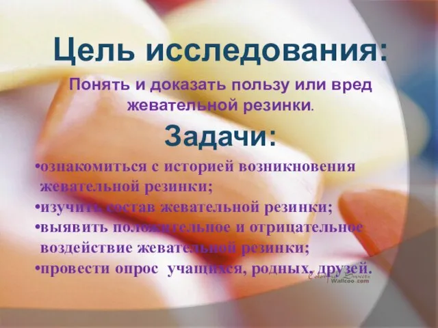 Цель исследования: Понять и доказать пользу или вред жевательной резинки. Задачи: ознакомиться