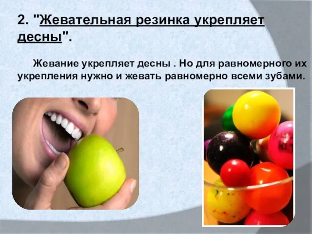 2. "Жевательная резинка укрепляет десны". Жевание укрепляет десны . Но для равномерного