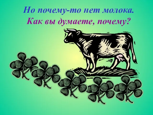 Но почему-то нет молока. Как вы думаете, почему?