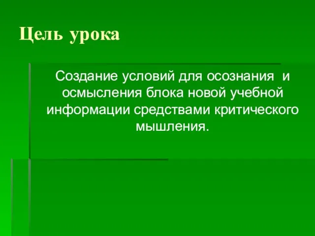 Цель урока Создание условий для осознания и осмысления блока новой учебной информации средствами критического мышления.