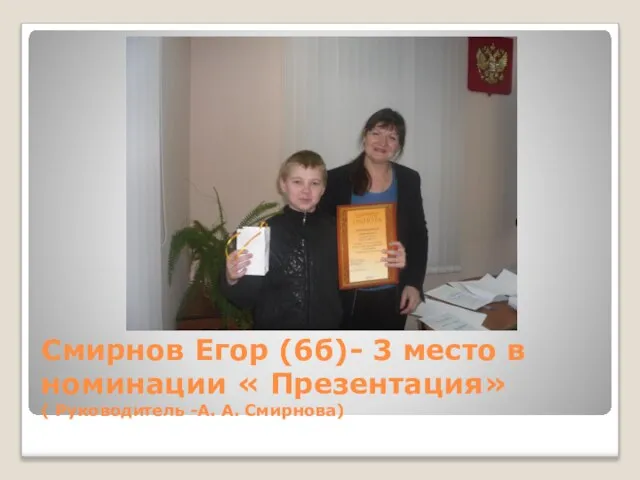 Смирнов Егор (6б)- 3 место в номинации « Презентация» ( Руководитель -А. А. Смирнова)