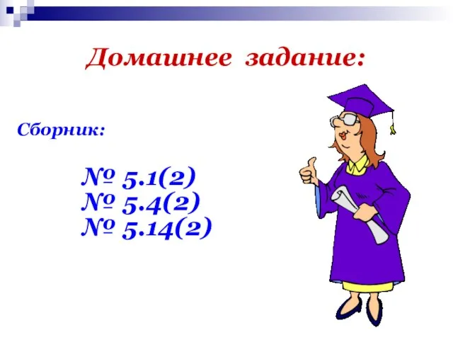 Домашнее задание: Сборник: № 5.1(2) № 5.4(2) № 5.14(2)