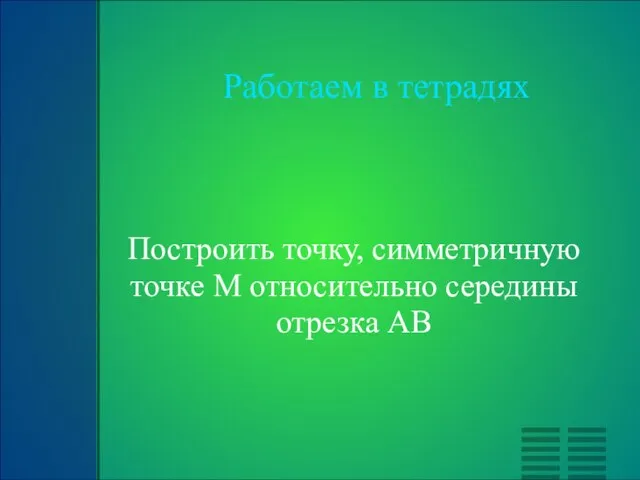 Работаем в тетрадях Построить точку, симметричную точке М относительно середины отрезка АВ