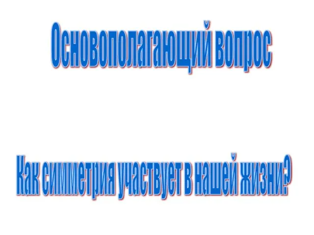 Основополагающий вопрос Как симметрия участвует в нашей жизни?