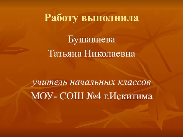 Работу выполнила Бушавиева Татьяна Николаевна учитель начальных классов МОУ- СОШ №4 г.Искитима