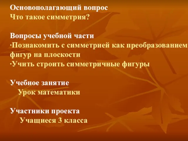 Основополагающий вопрос Что такое симметрия? Вопросы учебной части ∙Познакомить с симметрией как