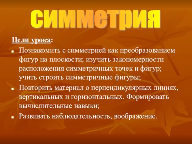 Цели урока: Познакомить с симметрией как преобразованием фигур на плоскости; изучить закономерности