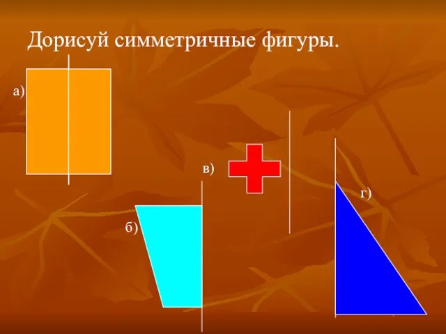 Дорисуй симметричные фигуры. а) б) в) г)