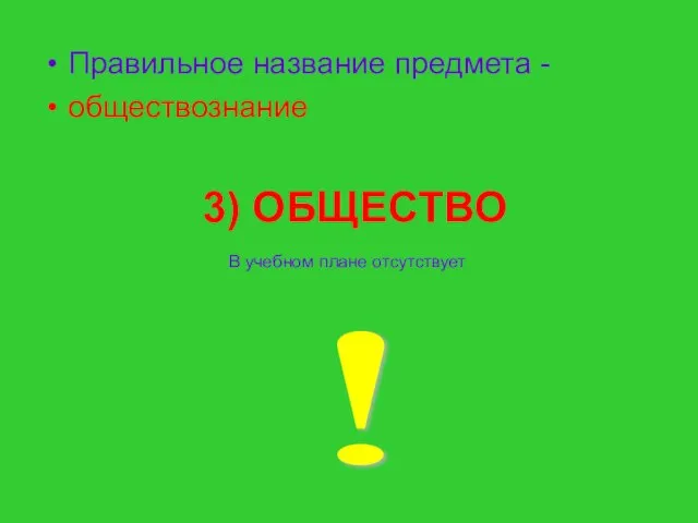 3) ОБЩЕСТВО Правильное название предмета - обществознание В учебном плане отсутствует !