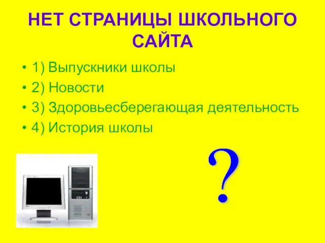 НЕТ СТРАНИЦЫ ШКОЛЬНОГО САЙТА 1) Выпускники школы 2) Новости 3) Здоровьесберегающая деятельность 4) История школы ?