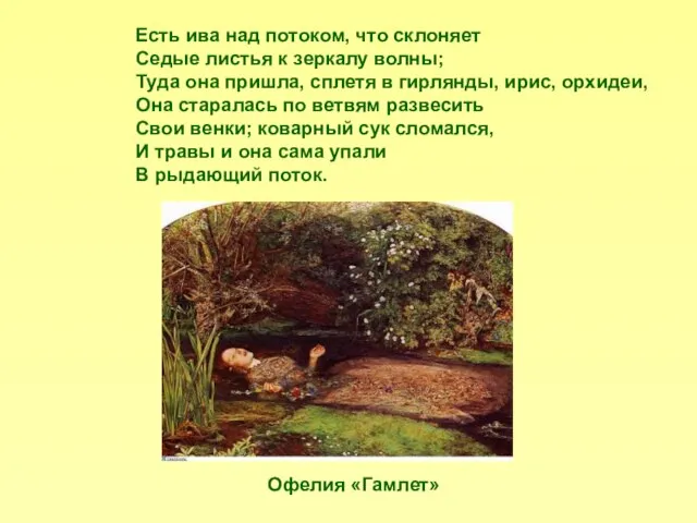 Есть ива над потоком, что склоняет Седые листья к зеркалу волны; Туда