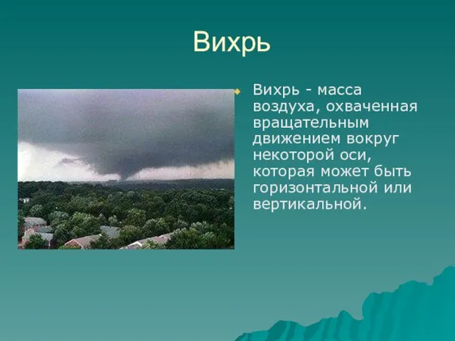 Вихрь Вихрь - масса воздуха, охваченная вращательным движением вокруг некоторой оси, которая