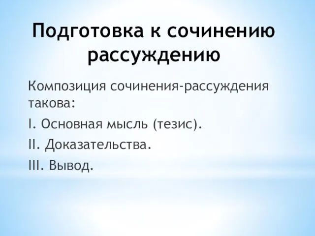 Подготовка к сочинению рассуждению Композиция сочинения-рассуждения такова: I. Основная мысль (тезис). II. Доказательства. III. Вывод.