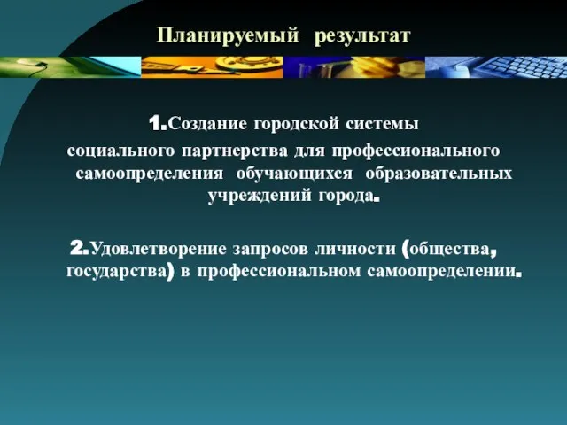 Планируемый результат 1.Создание городской системы социального партнерства для профессионального самоопределения обучающихся образовательных