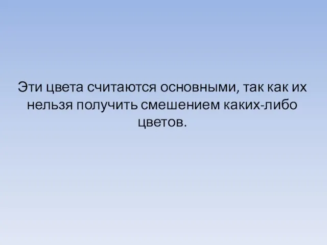 Эти цвета считаются основными, так как их нельзя получить смешением каких-либо цветов.