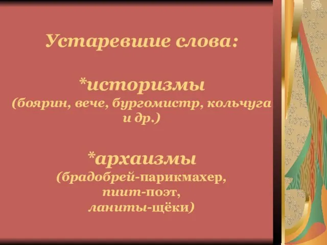 Устаревшие слова: *историзмы (боярин, вече, бургомистр, кольчуга и др.) *архаизмы (брадобрей-парикмахер, пиит-поэт, ланиты-щёки)