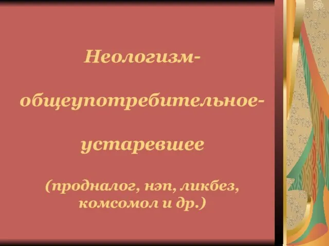 Неологизм- общеупотребительное- устаревшее (продналог, нэп, ликбез, комсомол и др.)