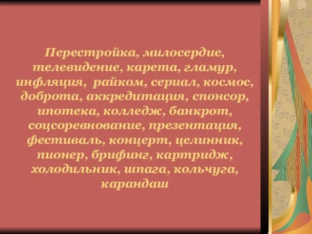 Перестройка, милосердие, телевидение, карета, гламур, инфляция, райком, сериал, космос, доброта, аккредитация, спонсор,