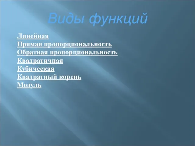 Виды функций Линейная Прямая пропорциональность Обратная пропорциональность Квадратичная Кубическая Квадратный корень Модуль