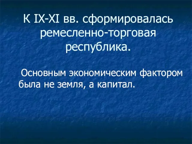 К IX-XI вв. сформировалась ремесленно-торговая республика. Основным экономическим фактором была не земля, а капитал.