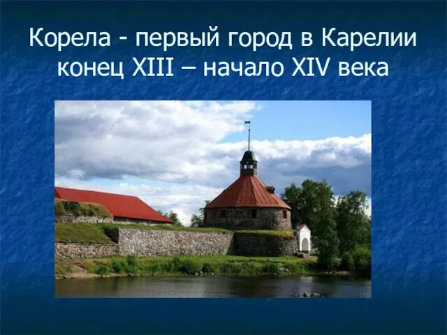 Корела - первый город в Карелии конец XIII – начало XIV века