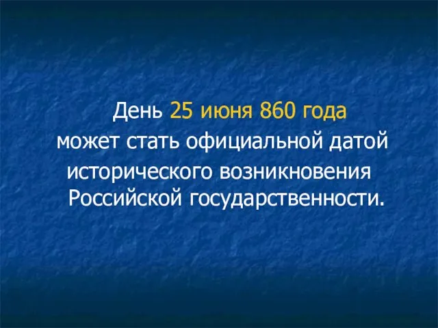 День 25 июня 860 года может стать официальной датой исторического возникновения Российской государственности.