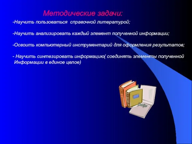 Методические задачи: Научить пользоваться справочной литературой; Научить анализировать каждый элемент полученной информации;