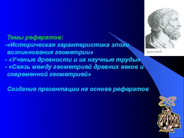 Темы рефератов: «Историческая характеристика эпохи возникновения геометрии» «Ученые древности и их научные