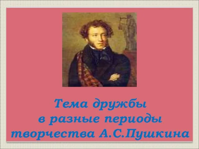 Тема дружбы в разные периоды творчества А.С.Пушкина