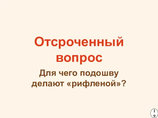 Отсроченный вопрос Для чего подошву делают «рифленой»? 19