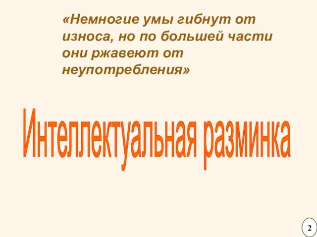 «Немногие умы гибнут от износа, но по большей части они ржавеют от неупотребления» Интеллектуальная разминка 2