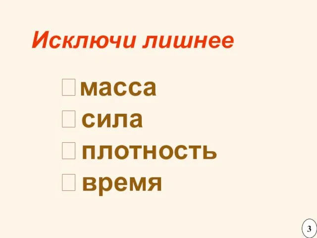 Исключи лишнее ⮚масса ⮚ сила ⮚ плотность ⮚ время 3