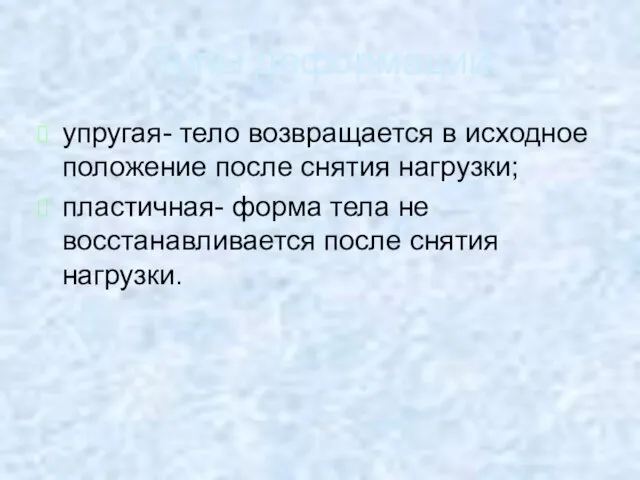 Типы деформаций. упругая- тело возвращается в исходное положение после снятия нагрузки; пластичная-