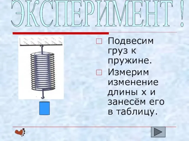 Подвесим груз к пружине. Измерим изменение длины х и занесём его в таблицу. ЭКСПЕРИМЕНТ !