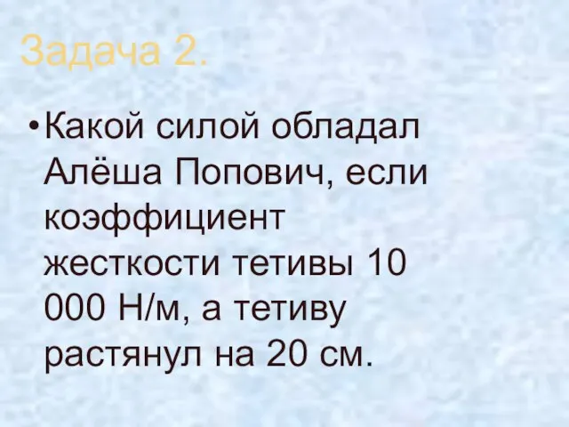 Задача 2. Какой силой обладал Алёша Попович, если коэффициент жесткости тетивы 10