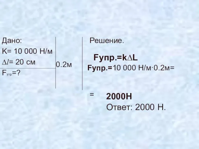 Дано: K= 10 000 Н/м ∆l= 20 см Fупр=? Решение. = 0.2м