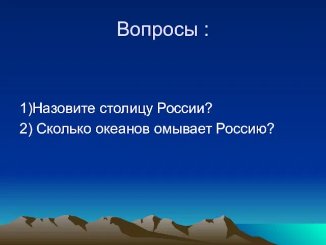 Вопросы : 1)Назовите столицу России? 2) Сколько океанов омывает Россию?