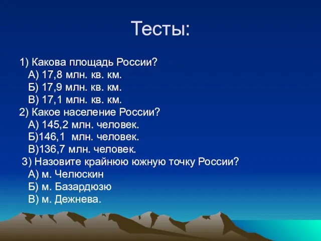 Тесты: 1) Какова площадь России? А) 17,8 млн. кв. км. Б) 17,9