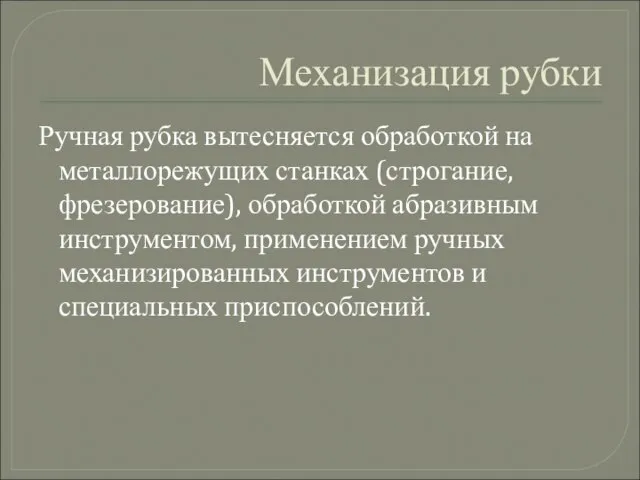 Механизация рубки Ручная рубка вытесняется обработкой на металлорежущих станках (строгание, фрезерование), обработкой