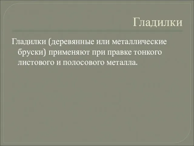 Гладилки Гладилки (деревянные или металлические бруски) применяют при правке тонкого листового и полосового металла.